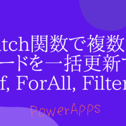 PowerApps｜Patch関数で複数のレコードを一括更新する方法〜If, ForAll, Filter〜